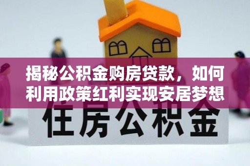 镇赉揭秘公积金购房贷款，如何利用政策红利实现安居梦想