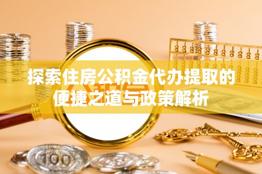 镇赉探索住房公积金代办提取的便捷之道与政策解析