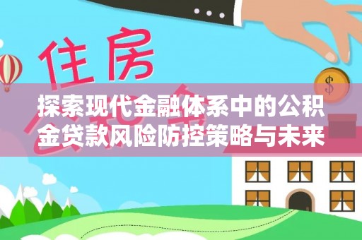 镇赉探索现代金融体系中的公积金贷款风险防控策略与未来发展趋势