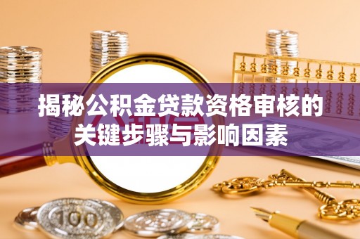 镇赉揭秘公积金贷款资格审核的关键步骤与影响因素