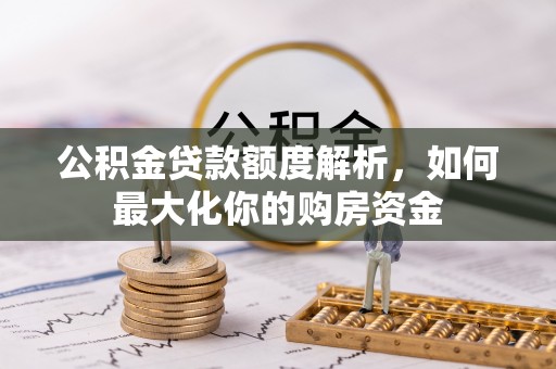 镇赉公积金贷款额度解析，如何最大化你的购房资金