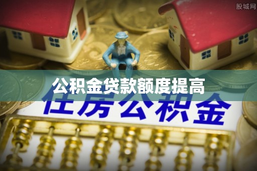 镇赉公积金贷款额度提高