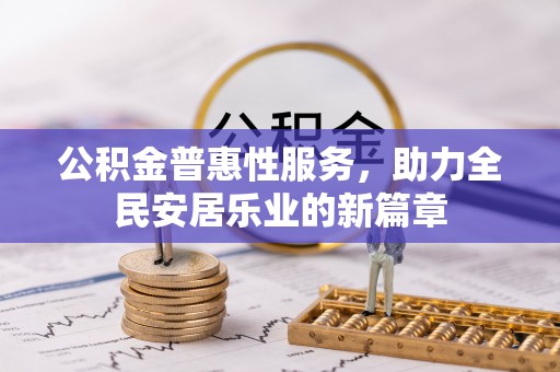 镇赉公积金普惠性服务，助力全民安居乐业的新篇章