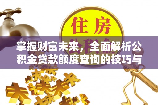 镇赉掌握财富未来，全面解析公积金贷款额度查询的技巧与策略