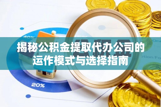 镇赉揭秘公积金提取代办公司的运作模式与选择指南