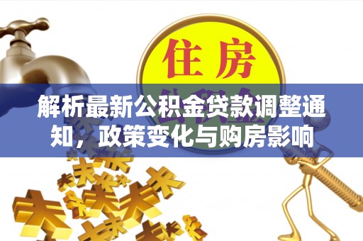 镇赉解析最新公积金贷款调整通知，政策变化与购房影响
