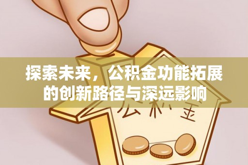 镇赉探索未来，公积金功能拓展的创新路径与深远影响