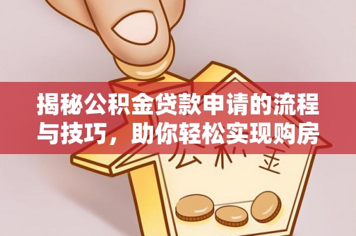 镇赉揭秘公积金贷款申请的流程与技巧，助你轻松实现购房梦
