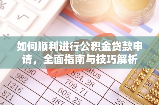 镇赉如何顺利进行公积金贷款申请，全面指南与技巧解析