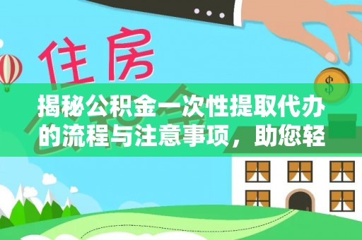 镇赉揭秘公积金一次性提取代办的流程与注意事项，助您轻松搞定财务规划