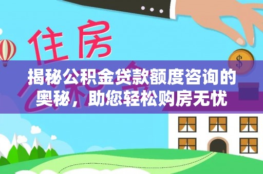 镇赉揭秘公积金贷款额度咨询的奥秘，助您轻松购房无忧