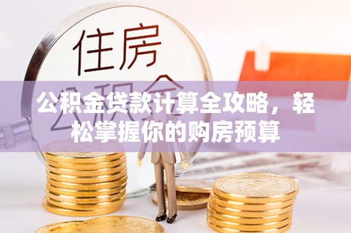 镇赉公积金贷款计算全攻略，轻松掌握你的购房预算