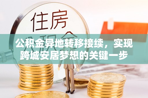 镇赉公积金异地转移接续，实现跨城安居梦想的关键一步
