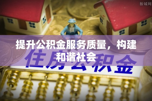 镇赉提升公积金服务质量，构建和谐社会