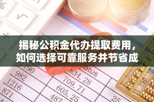 镇赉揭秘公积金代办提取费用，如何选择可靠服务并节省成本