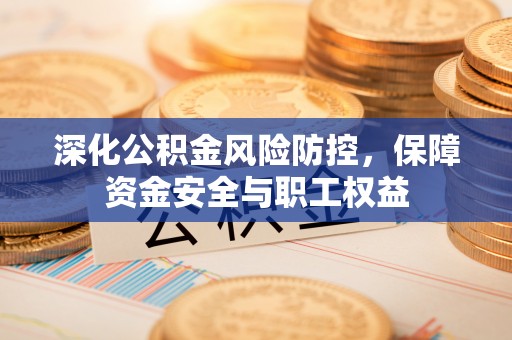 镇赉深化公积金风险防控，保障资金安全与职工权益
