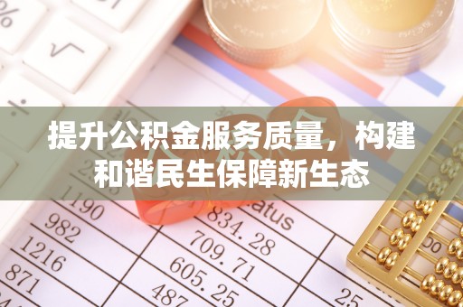 镇赉提升公积金服务质量，构建和谐民生保障新生态