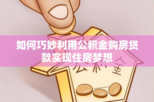 镇赉如何巧妙利用公积金购房贷款实现住房梦想