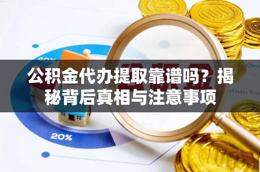 镇赉公积金代办提取靠谱吗？揭秘背后真相与注意事项