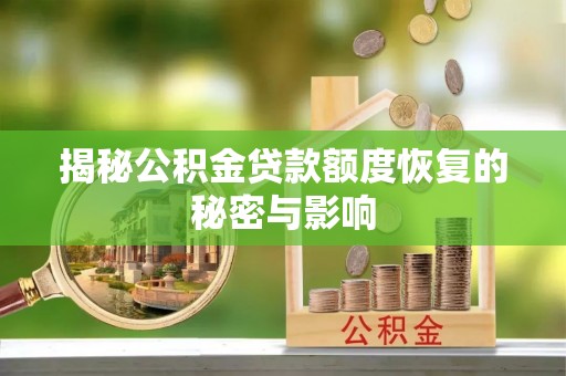 镇赉揭秘公积金贷款额度恢复的秘密与影响