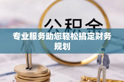 镇赉专业服务助您轻松搞定财务规划