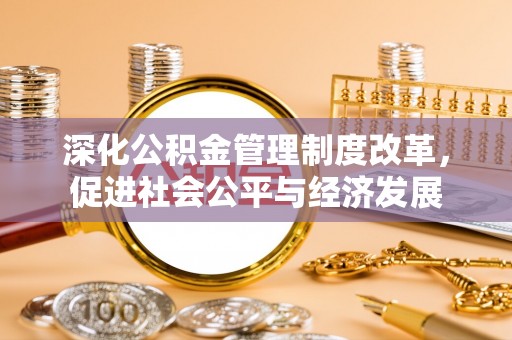 镇赉深化公积金管理制度改革，促进社会公平与经济发展