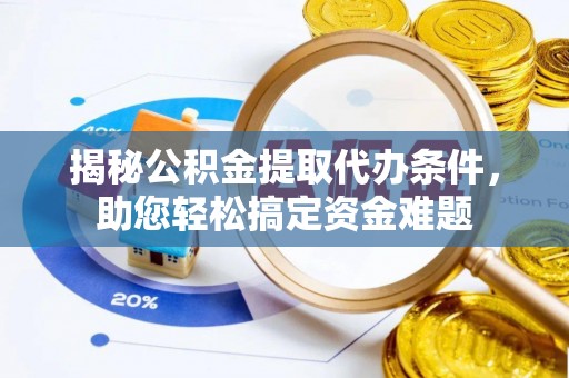 镇赉揭秘公积金提取代办条件，助您轻松搞定资金难题