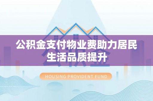 镇赉公积金支付物业费助力居民生活品质提升