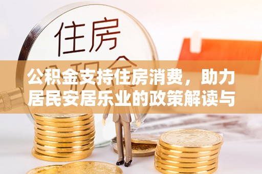 镇赉公积金支持住房消费，助力居民安居乐业的政策解读与展望