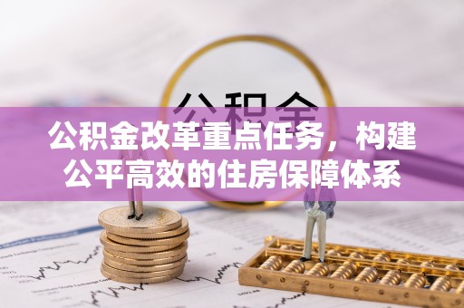 镇赉公积金改革重点任务，构建公平高效的住房保障体系