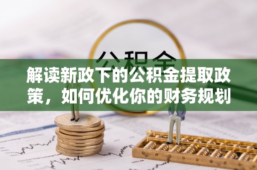 镇赉解读新政下的公积金提取政策，如何优化你的财务规划