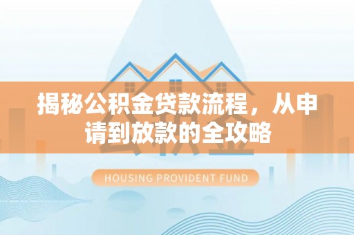 镇赉揭秘公积金贷款流程，从申请到放款的全攻略