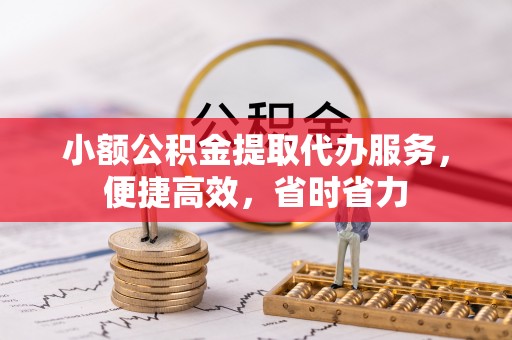 镇赉小额公积金提取代办服务，便捷高效，省时省力