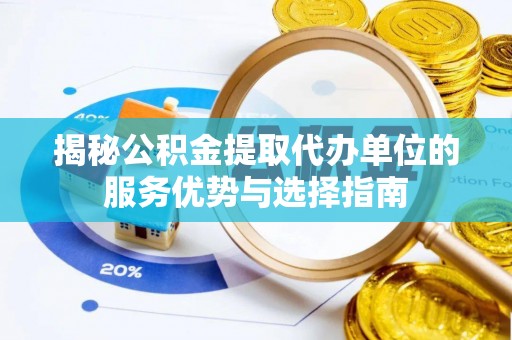 镇赉揭秘公积金提取代办单位的服务优势与选择指南