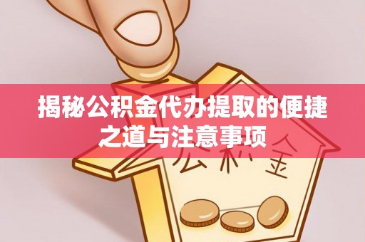镇赉揭秘公积金代办提取的便捷之道与注意事项