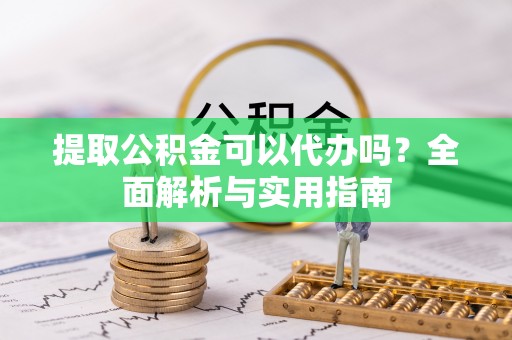 镇赉提取公积金可以代办吗？全面解析与实用指南