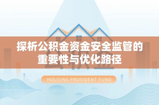 镇赉探析公积金资金安全监管的重要性与优化路径