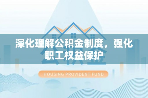 镇赉深化理解公积金制度，强化职工权益保护
