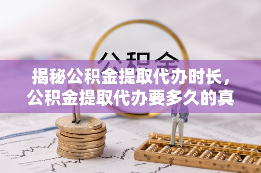 镇赉揭秘公积金提取代办时长，公积金提取代办要多久的真相与攻略