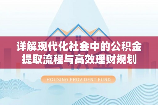 镇赉详解现代化社会中的公积金提取流程与高效理财规划