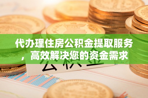 镇赉代办理住房公积金提取服务，高效解决您的资金需求
