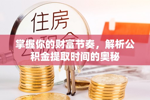镇赉掌握你的财富节奏，解析公积金提取时间的奥秘