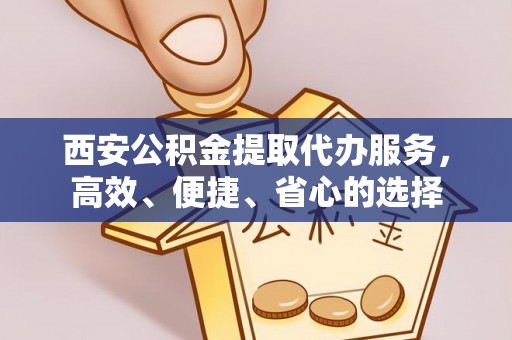 镇赉西安公积金提取代办服务，高效、便捷、省心的选择