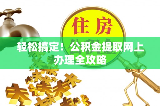 镇赉轻松搞定！公积金提取网上办理全攻略