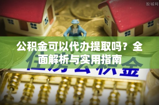 镇赉公积金可以代办提取吗？全面解析与实用指南