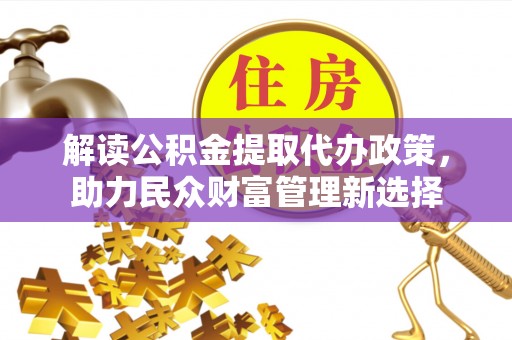 镇赉解读公积金提取代办政策，助力民众财富管理新选择