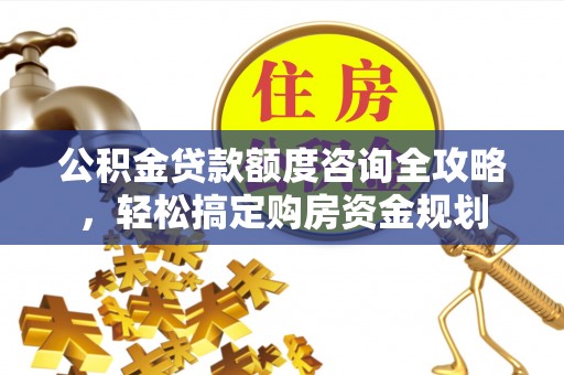 镇赉公积金贷款额度咨询全攻略，轻松搞定购房资金规划