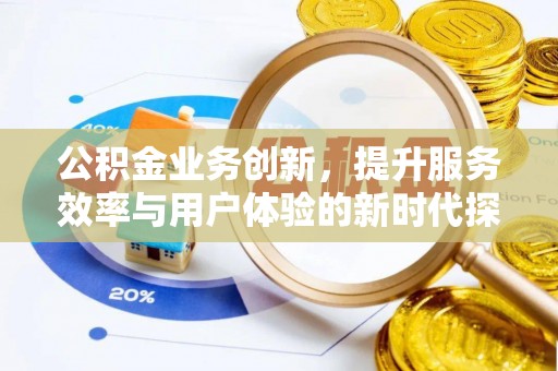 镇赉公积金业务创新，提升服务效率与用户体验的新时代探索