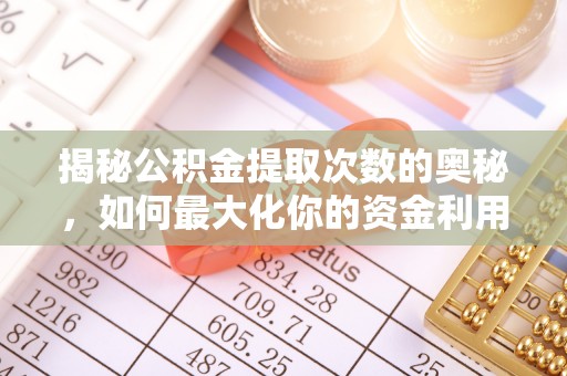 镇赉揭秘公积金提取次数的奥秘，如何最大化你的资金利用？