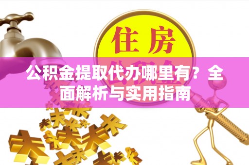 镇赉公积金提取代办哪里有？全面解析与实用指南